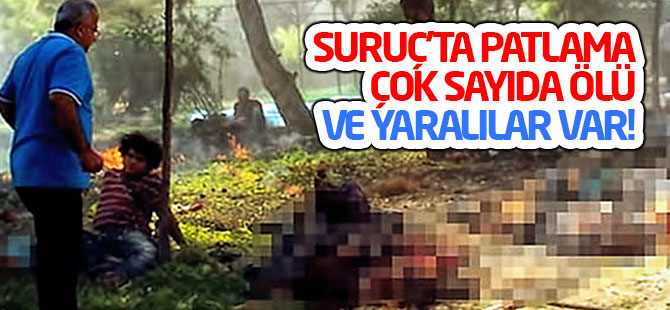 Suruç'ta patlama; Çok sayıda ölü ve yaralılar var!