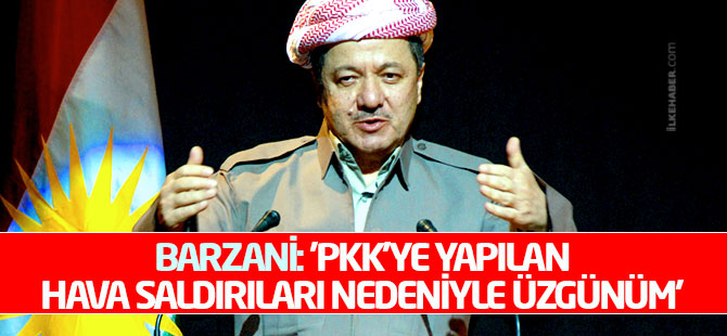 Barzani: 'PKK’ye yapılan hava saldırıları nedeniyle üzgünüm'