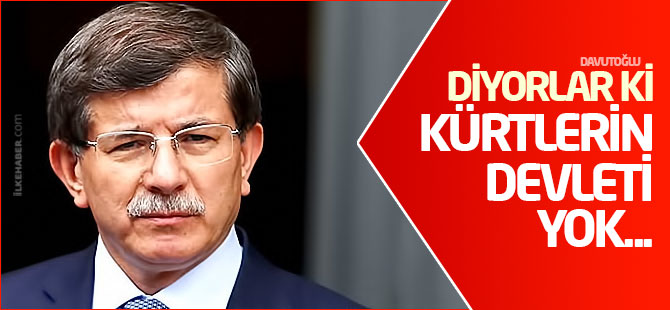 Davutoğlu: Diyorlar ki Kürtlerin devleti yok...