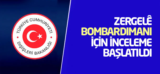 Dışişleri: Zergelê bombardımanı için İnceleme başlatıldı
