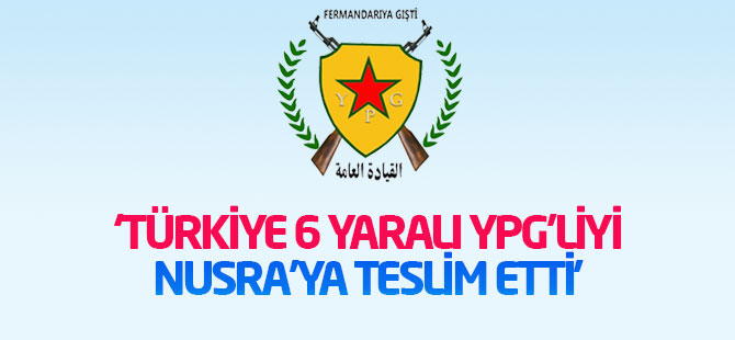 YPG: Türkiye 6 yaralı YPG’liyi Nusra'ya teslim etti!