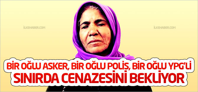 Bir oğlu asker, bir oğlu polis, bir oğlu YPG'li; sınırda cenazesini bekliyor