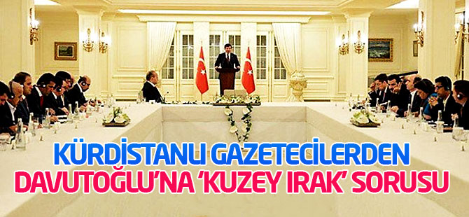Kürdistanlı gazetecilerden Davutoğlu'na ‘Kuzey Irak’ sorusu