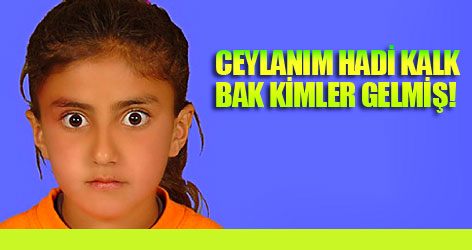Ceylanım hadi kalk bak kimler gelmiş!
