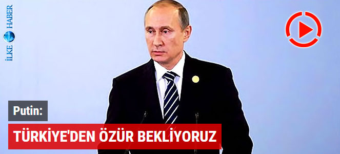 Putin: Türkiye'den özür bekliyoruz