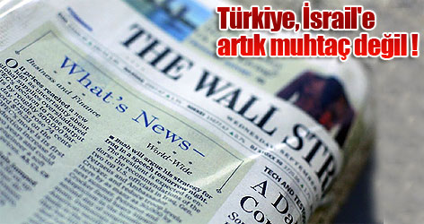 WSJ: Türkiye, İsrail'e artık muhtaç değil !