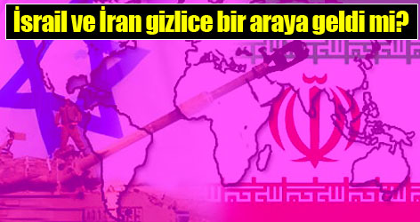 İsrail ve İran gizlice bir araya geldi mi?