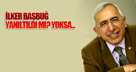 İlker Başbuğ yanıltıldı mı, yoksa...