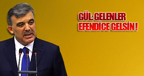 Gül: "Gelenler efendice gelsin"