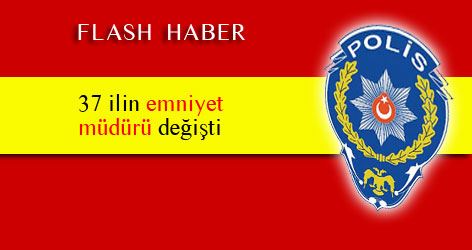 37 ilin emniyet müdürü değişti