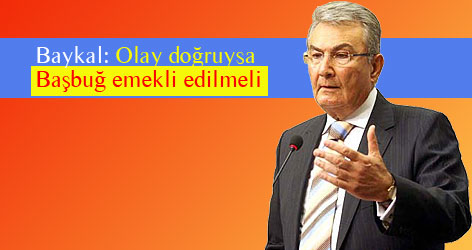 Baykal: Olay doğruysa Başbuğ emekli edilmeli