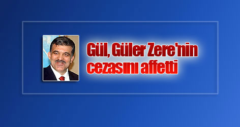 Gül, Güler Zere'nin cezasını affetti