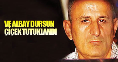 Ve Albay Dursun Çiçek tutuklandı