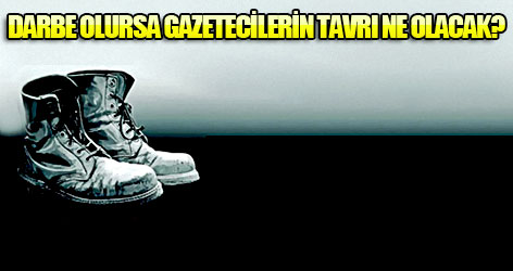 Darbe olursa gazetecilerin tavrı ne olacak?