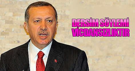 Erdoğan: Dersim söylemi vicdansızlıktır