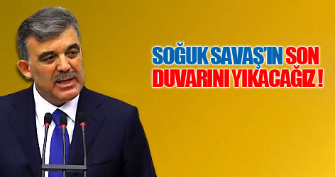 Gül: Soğuk Savaş'ın son duvarını yıkacağız
