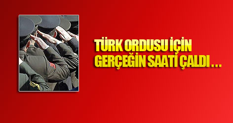 Türk ordusu için gerçeğin saati çaldı...
