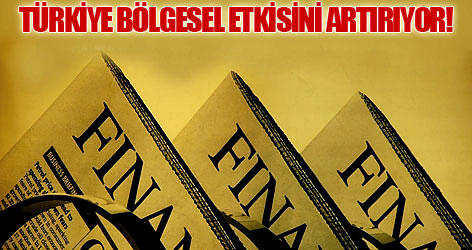 FT: Türkiye, bölgesel etkisini artırıyor