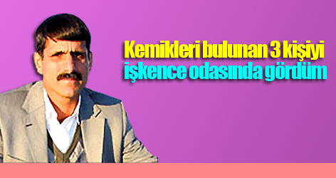 Kemikleri bulunan 3 kişiyi işkence odasında gördüm