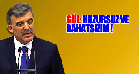 Cumhurbaşkanı Gül: Huzursuz ve rahatsızım
