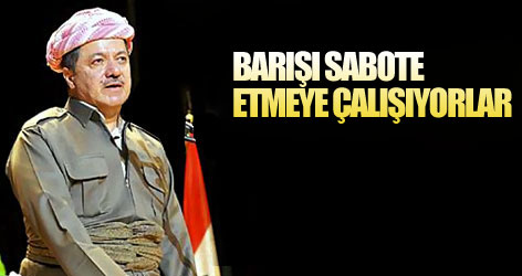 Barzani: Barışı sabote etmeye çalışıyorlar