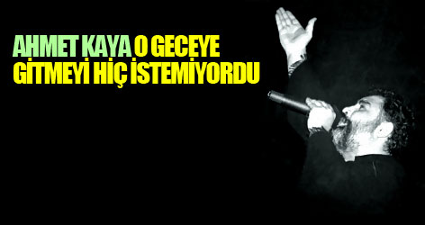 'Ahmet Kaya, o geceye gitmeyi hiç istemiyordu'