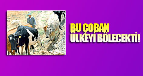 Bu çoban ülkeyi bölecekti