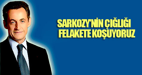 Sarkozy'nin acı çığlığı: Felakete koşuyoruz