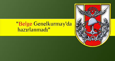 Genelkurmay: "Belge Genelkurmay'da hazırlanmadı"