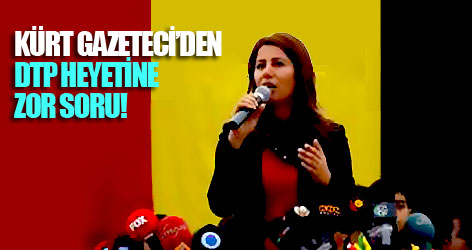 Kürt gazeteci'den DTP heyetine zor soru!