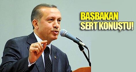 Başbakan Erdoğan sert konuştu