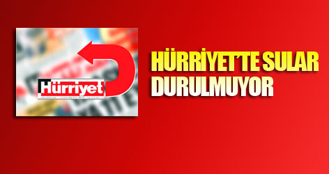 Hürriyet’te sular durulmuyor