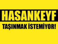 'Hasankeyfliler taşınmak istemiyor'